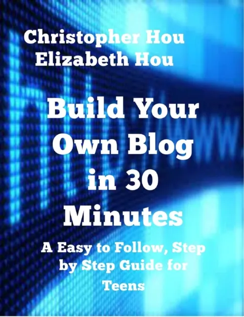 Build Your Own Blog in 30 Minutes An Easy to Follow, Step-by-Step Guide for Teens
