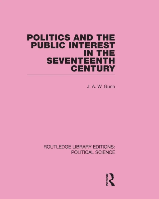 Politics and the Public Interest in the Seventeenth Century (RLE Political Science Volume 27)
