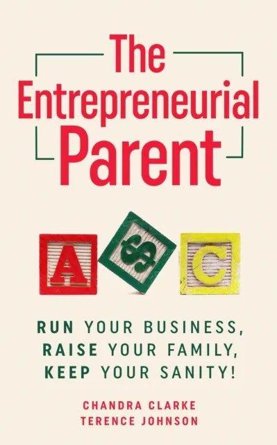 Entrepreneurial Parent: Run Your Business, Raise Your Family, Keep Your Sanity!