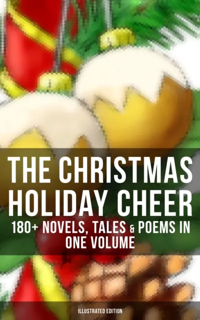 Christmas Holiday Cheer: 180+ Novels, Tales & Poems in One Volume (Illustrated Edition)