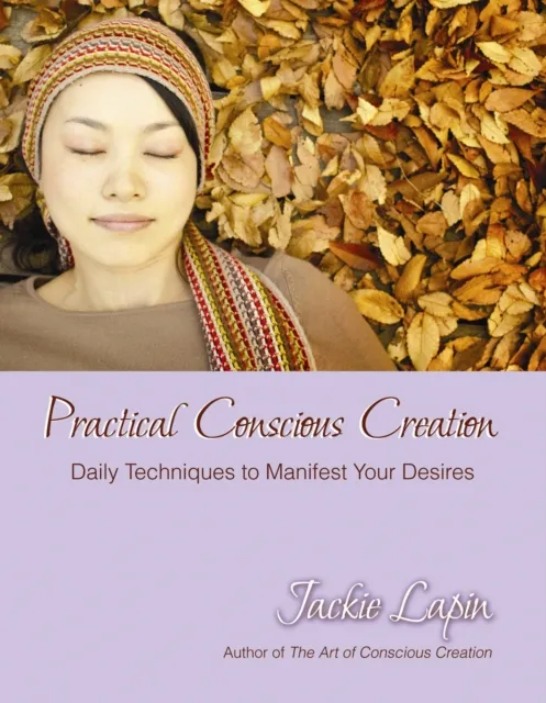 Practical Conscious Creation : Daily Techniques to Manifest Your Desires