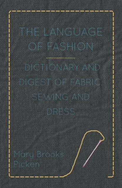 Language of Fashion - Dictionary and Digest of Fabric, Sewing and Dress