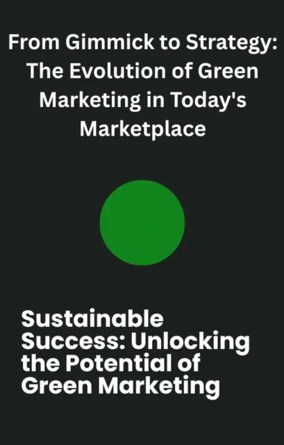 From Gimmick to Strategy: The Evolution of Green Marketing in Today's Marketplace
