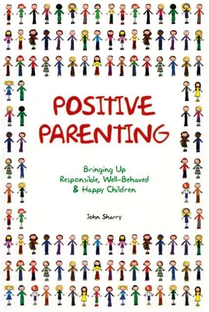 Positive Parenting : Bringing Up Responsible, Well-Behaved and Happy Children