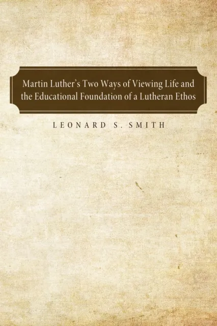 Martin Luther's Two Ways of Viewing Life and the Educational Foundation of a Lutheran Ethos