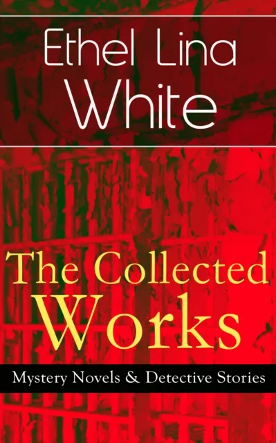 Collected Works of Ethel Lina White: Mystery Novels & Detective Stories
