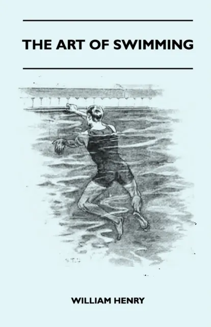 Art Of Swimming - Containing Some Tips On: The Breast-Stroke, The Leg Stroke, The Arm Movements, The Side Stroke And Swimming On Your Back
