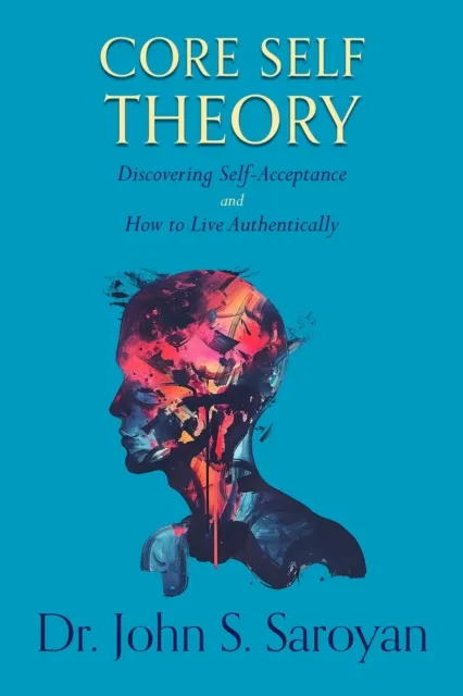 Core Self Theory: Discovering Self-Acceptance and How to Live Authentically