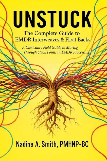 UNSTUCK: THE COMPLETE GUIDE TO EMDR INTERWEAVES & FLOAT BACKS A Clinician's Field Guide to Moving Through Stuck Points in EMDR Processing