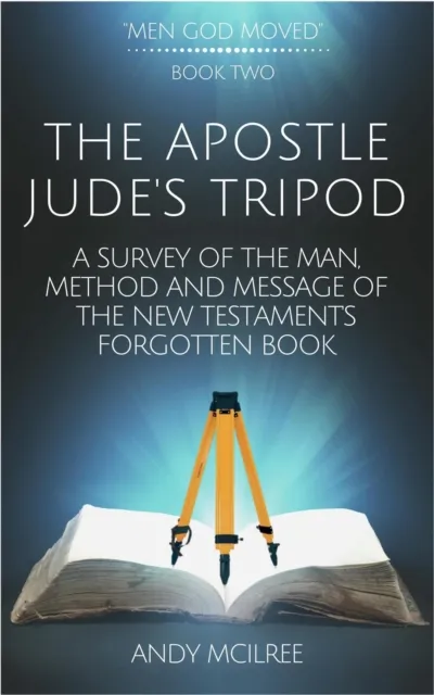 Apostle Jude's Tripod: A Survey of the Man, Method and Message of the New Testament's Forgotten Book
