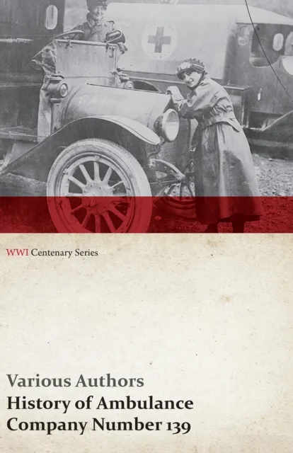 History of Ambulance Company Number 139 (WWI Centenary Series)