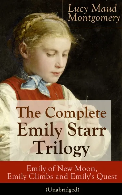 Complete Emily Starr Trilogy: Emily of New Moon, Emily Climbs and Emily's Quest (Unabridged)