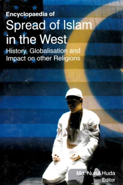 Encyclopaedia of Spread of Islam in the West History, Globalisation and Impact on Other Religions (World Religious and Islam)