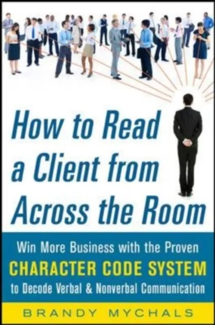 How to Read a Client from Across the Room: Win More Business with the Proven Character Code System to Decode Verbal and Nonverbal Communication