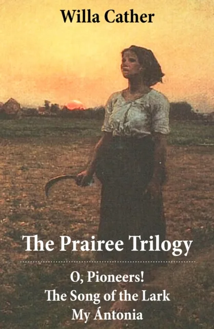 Prairee Trilogy: O, Pioneers! + The Song of the Lark + My Antonia (3 Unabridged Classics)