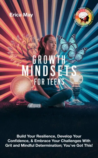 Growth Mindsets for Teens: Build Your Resilience, Develop Your Confidence, & Embrace Your Challenges With Grit and Mindful Determination; You've Got This!