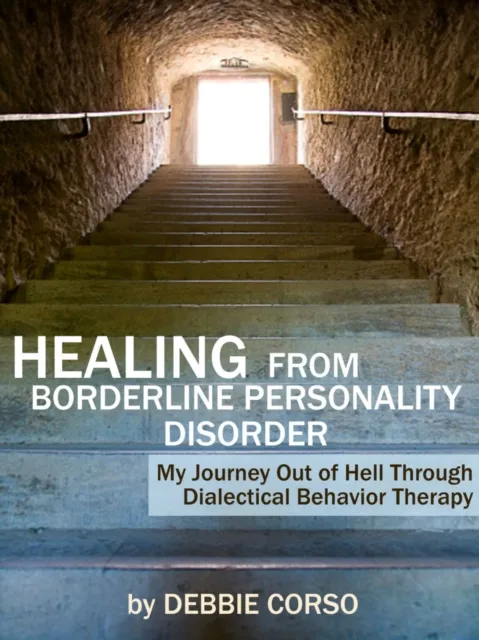 Healing from Borderline Personality Disorder: My Journey Out of Hell through Dialectical Behavior Therapy
