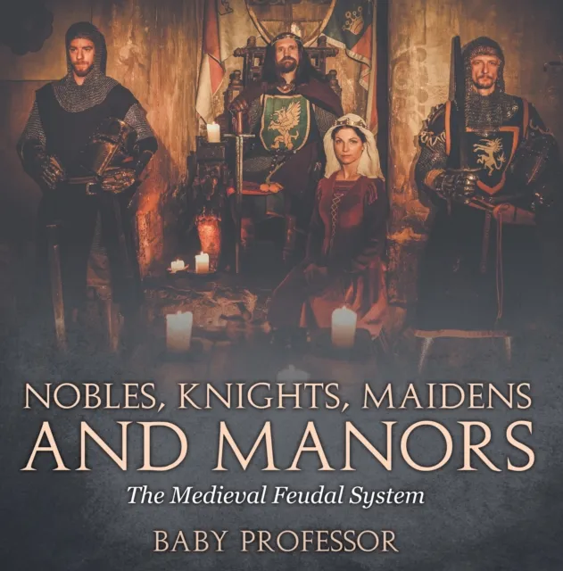 Nobles, Knights, Maidens and Manors: The Medieval Feudal System