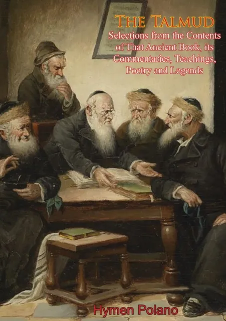 Talmud Selections from the Contents of That Ancient Book, its Commentaries, Teachings, Poetry and Legends