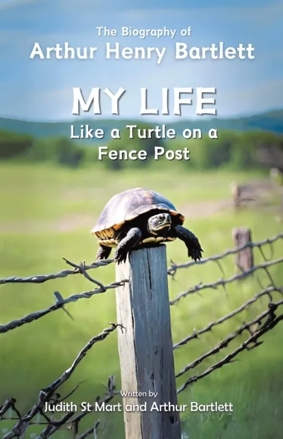 My Life like a Turtle on a Fence Post: The Biography of Arthur Henry Bartlett