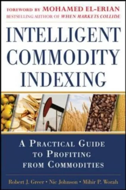 Intelligent Commodity Indexing: A Practical Guide to Investing in Commodities