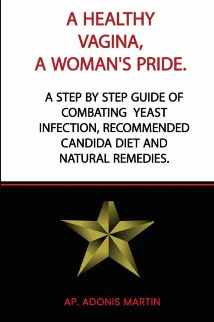 Healthy Vagina, a Woman's Pride: A Step by Step Guide of Combating  Yeast Infection,  Recommended Candida Diet and Natural Remedies.