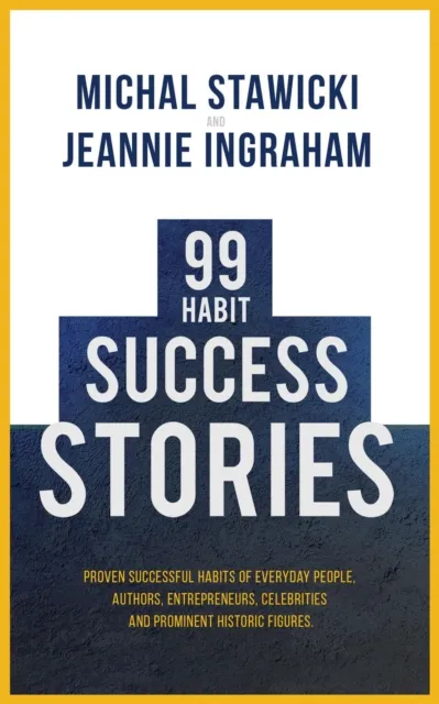 99 Habit Success Stories: Proven Successful Habits of Everyday People, Authors, Entrepreneurs, Celebrities and Prominent Historic Figures