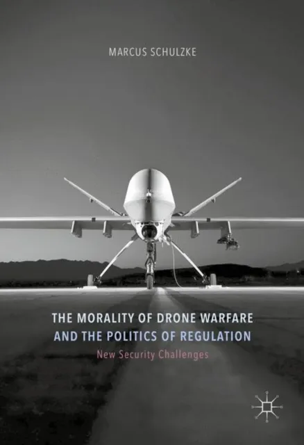Morality of Drone Warfare and the Politics of Regulation