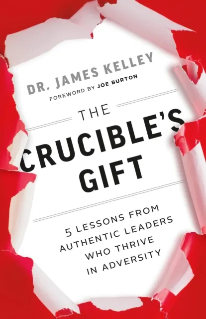 Crucible's Gift: 5 Lessons from Authentic Leaders Who Thrive in Adversity
