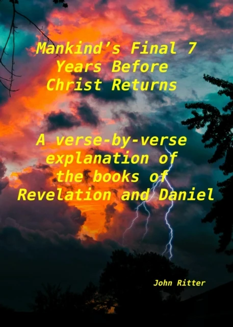Mankind's Final 7 Years Before Christ Returns-    A Verse-by-Verse Explanation of the Book of Revelation