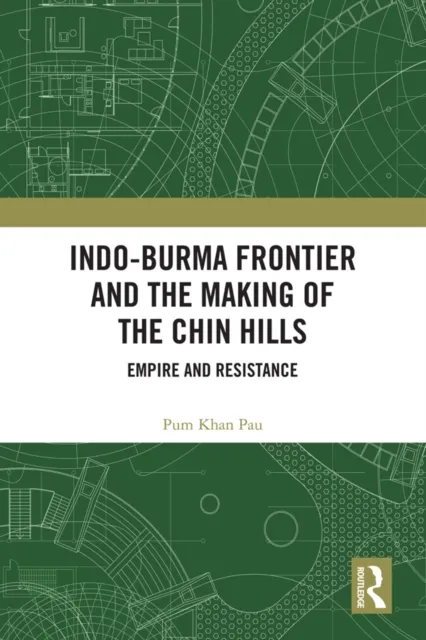 Indo-Burma Frontier and the Making of the Chin Hills