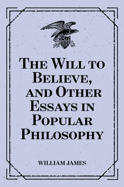Will to Believe, and Other Essays in Popular Philosophy