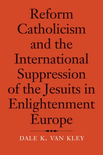 Reform Catholicism and the International Suppression of the Jesuits in Enlightenment Europe