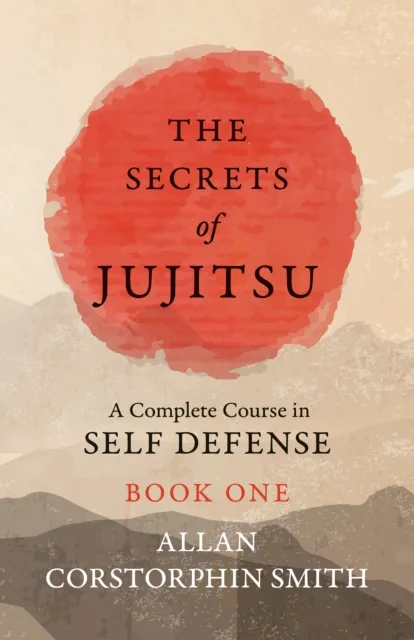 Secrets of Jujitsu - A Complete Course in Self Defense - Book One