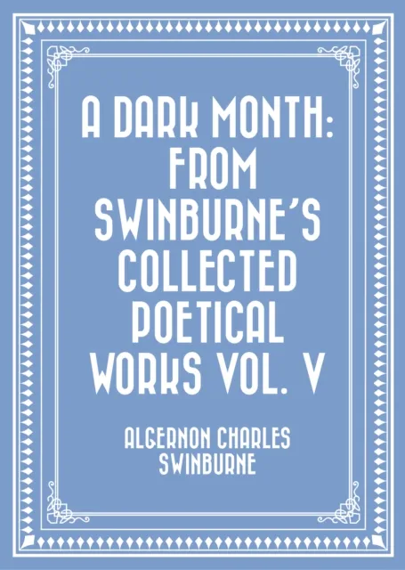 Dark Month: From Swinburne's Collected Poetical Works Vol. V