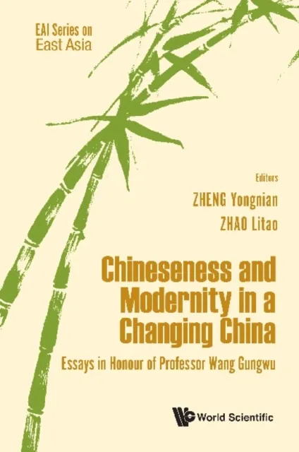 Chineseness And Modernity In A Changing China: Essays In Honour Of Professor Wang Gungwu