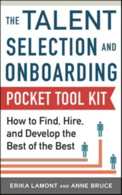 Talent Selection and Onboarding Tool Kit: How to Find, Hire, and Develop the Best of the Best