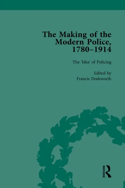 Making of the Modern Police, 1780-1914, Part I Vol 1