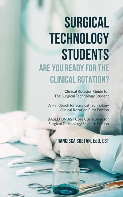 Surgical Technology Students - Are You Ready for The Clinical Rotation? Clinical Rotation Guide for The Surgical Technology Student