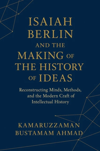 Isaiah Berlin and the Making of the History of Ideas:  Reconstructing Minds, Methods, and the Modern Craft of Intellectual History