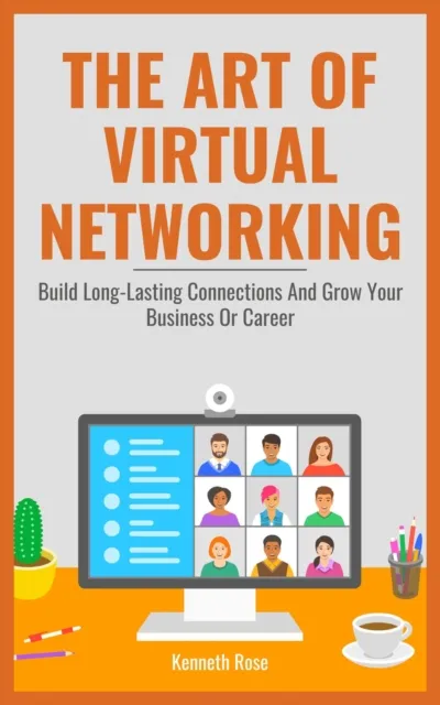 Art Of Virtual Networking - Build Long Lasting Connections And Grow Your Business Or Career