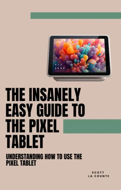 Insanely Easy Guide to the Pixel Tablet: Understanding How to Use the Pixel Tablet