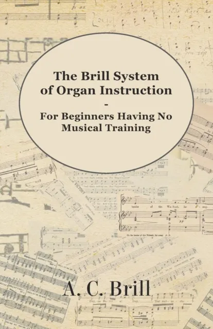 Brill System of Organ Instruction - For Beginners Having No Musical Training - With Registrations for the Hammond Organ, Pipe Organ, and Directions for the use of the Hammond Solovox