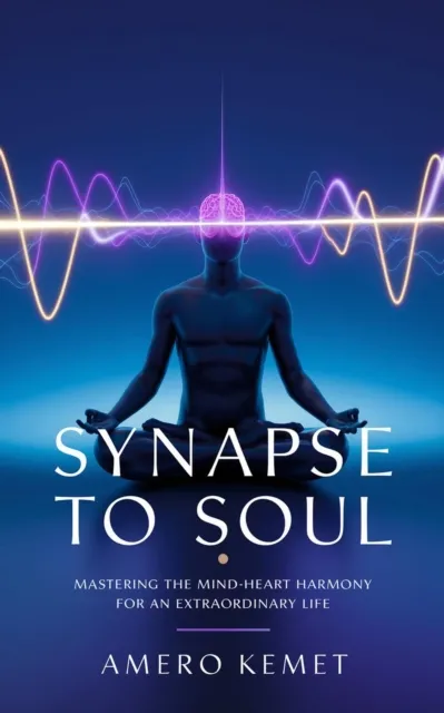 Synapse to Soul: Mastering the Mind-Heart Harmony for Extraordinary Living