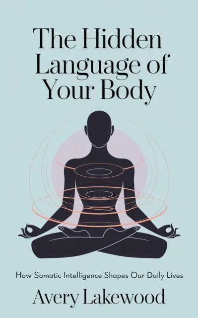 Hidden Language of Your Body: How Somatic Intelligence Shapes Our Daily Lives