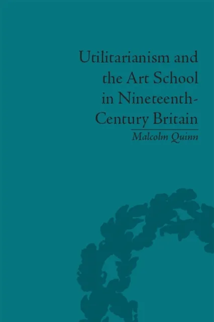 Utilitarianism and the Art School in Nineteenth-Century Britain