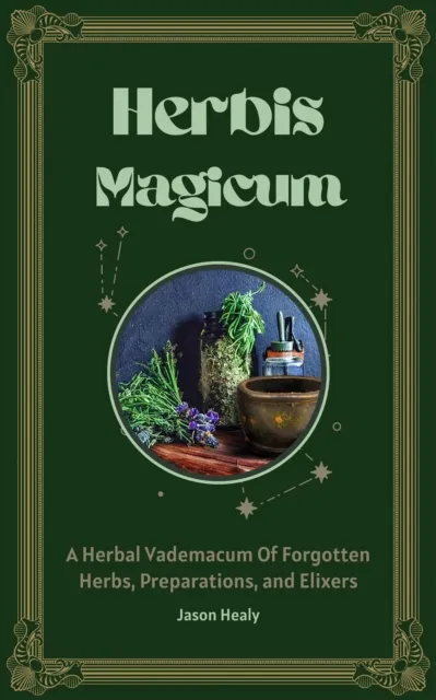 Herbis Magicum, A Herbal Vademacum Of Forgotten Herbs, Preparations, and Elixers