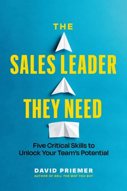 Sales Leader They Need: Five Critical Skills to Unlock Your Team's Potential
