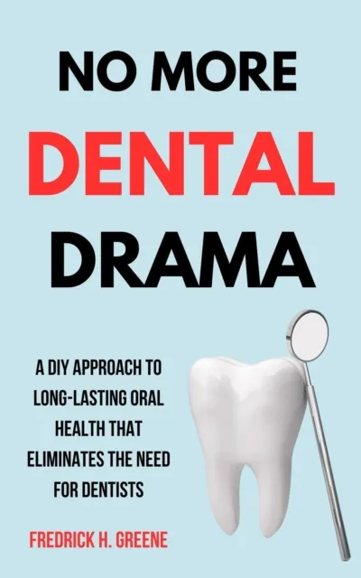 No More Dental Drama: A DIY Approach to Long-Lasting Oral Health That Eliminates the Need for Dentists