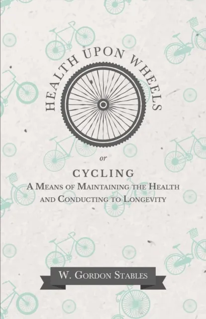 Health Upon Wheels or, Cycling A Means of Maintaining the Health and Conducting to Longevity